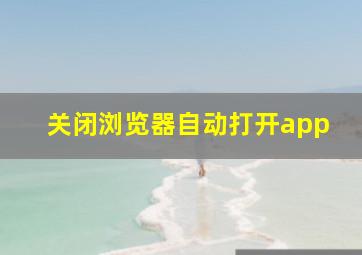 关闭浏览器自动打开app