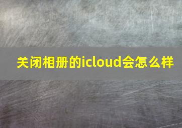 关闭相册的icloud会怎么样