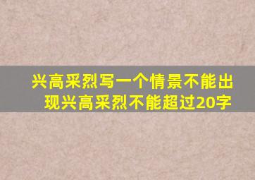 兴高采烈写一个情景不能出现兴高采烈不能超过20字