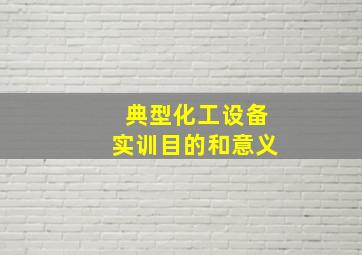 典型化工设备实训目的和意义