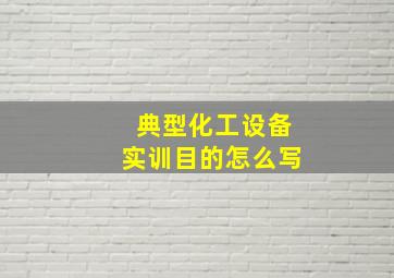 典型化工设备实训目的怎么写