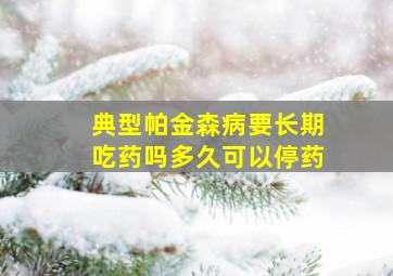 典型帕金森病要长期吃药吗多久可以停药