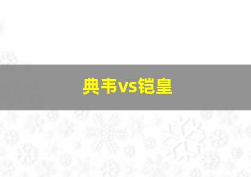 典韦vs铠皇