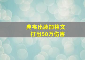 典韦出装加铭文打出50万伤害