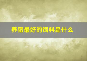 养猪最好的饲料是什么