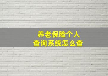 养老保险个人查询系统怎么查