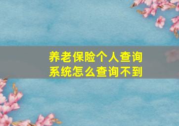 养老保险个人查询系统怎么查询不到