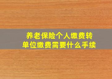 养老保险个人缴费转单位缴费需要什么手续