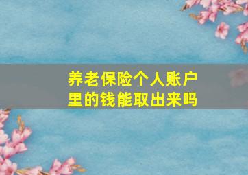 养老保险个人账户里的钱能取出来吗