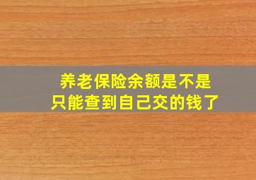 养老保险余额是不是只能查到自己交的钱了