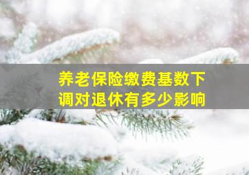 养老保险缴费基数下调对退休有多少影响