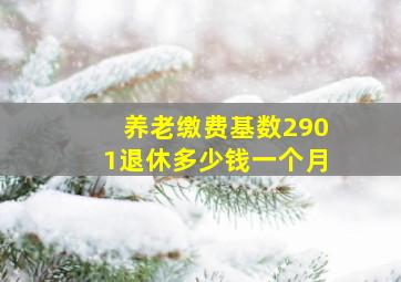 养老缴费基数2901退休多少钱一个月