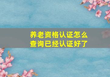 养老资格认证怎么查询已经认证好了