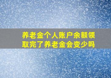 养老金个人账户余额领取完了养老金会变少吗