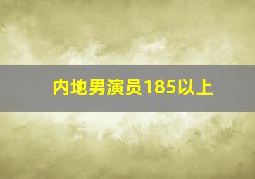 内地男演员185以上