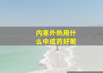 内寒外热用什么中成药好呢