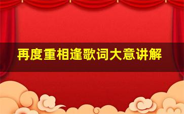 再度重相逢歌词大意讲解