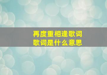 再度重相逢歌词歌词是什么意思