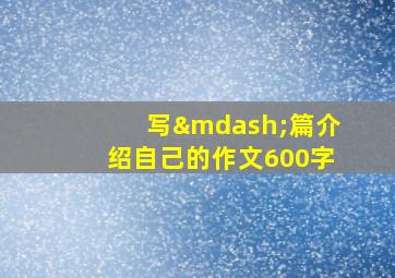 写—篇介绍自己的作文600字