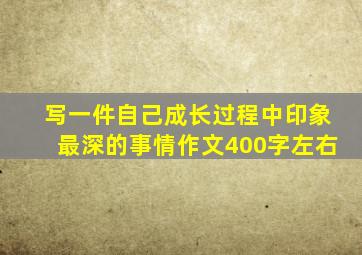 写一件自己成长过程中印象最深的事情作文400字左右