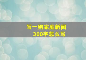 写一则家庭新闻300字怎么写