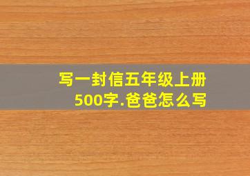 写一封信五年级上册500字.爸爸怎么写