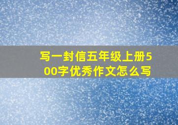 写一封信五年级上册500字优秀作文怎么写