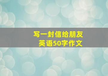 写一封信给朋友英语50字作文