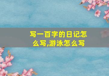 写一百字的日记怎么写,游泳怎么写