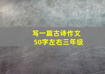 写一篇古诗作文50字左右三年级