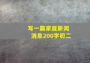 写一篇家庭新闻消息200字初二