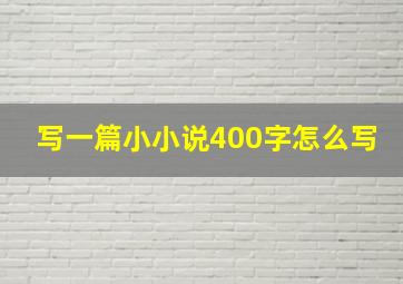 写一篇小小说400字怎么写