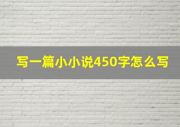 写一篇小小说450字怎么写