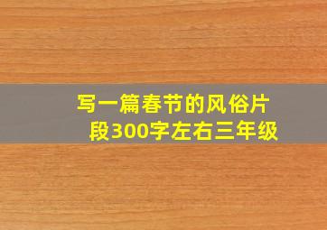 写一篇春节的风俗片段300字左右三年级