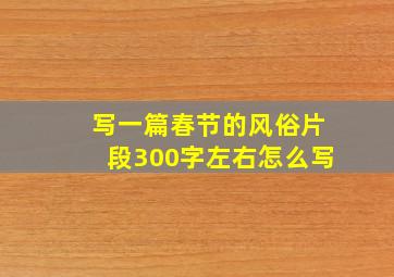 写一篇春节的风俗片段300字左右怎么写