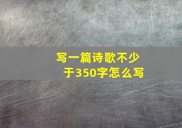 写一篇诗歌不少于350字怎么写