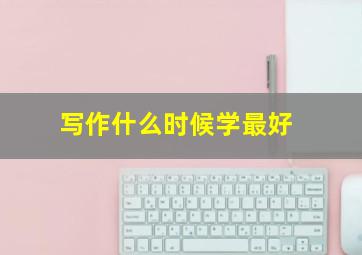 写作什么时候学最好