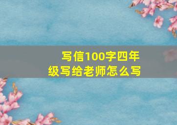 写信100字四年级写给老师怎么写