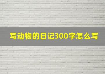 写动物的日记300字怎么写