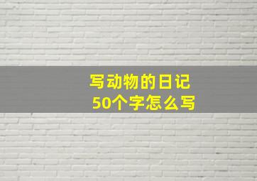 写动物的日记50个字怎么写