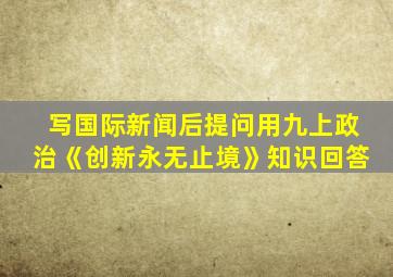 写国际新闻后提问用九上政治《创新永无止境》知识回答