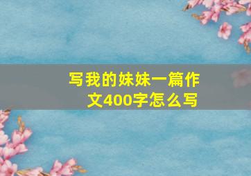 写我的妹妹一篇作文400字怎么写