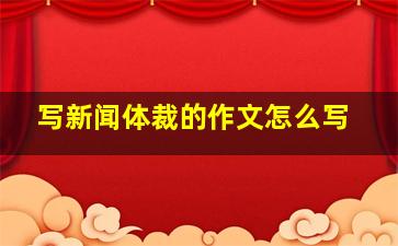 写新闻体裁的作文怎么写