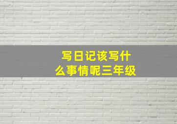 写日记该写什么事情呢三年级