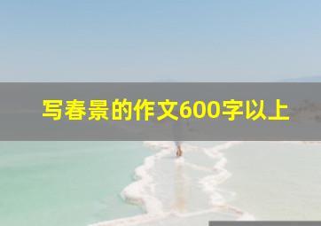 写春景的作文600字以上