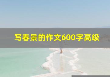 写春景的作文600字高级