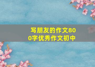 写朋友的作文800字优秀作文初中