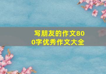 写朋友的作文800字优秀作文大全