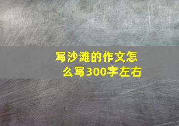 写沙滩的作文怎么写300字左右