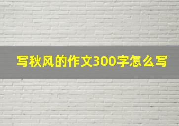 写秋风的作文300字怎么写